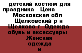 детский костюм для праздника › Цена ­ 1 800 - Московская обл., Щелковский р-н, Щелково г. Одежда, обувь и аксессуары » Женская одежда и обувь   . Московская обл.